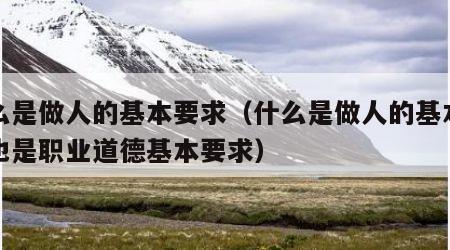 什么是做人的基本要求（什么是做人的基本要求也是职业道德基本要求）