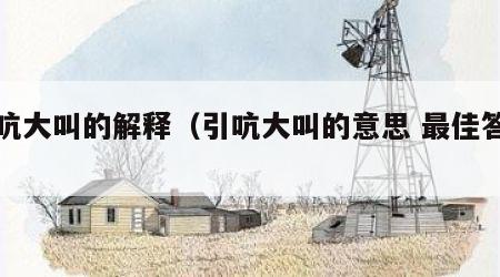 引吭大叫的解释（引吭大叫的意思 最佳答案）
