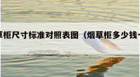 烟草柜尺寸标准对照表图（烟草柜多少钱一台）