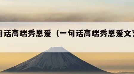 一句话高端秀恩爱（一句话高端秀恩爱文艺古风）