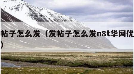 发帖子怎么发（发帖子怎么发n8t华网优站网）