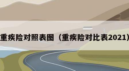 重疾险对照表图（重疾险对比表2021）
