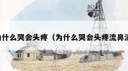 为什么哭会头疼（为什么哭会头疼流鼻涕）