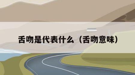 舌吻是代表什么（舌吻意味）