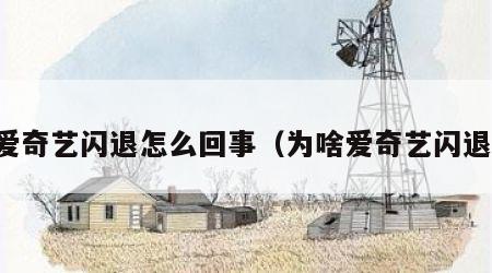 爱奇艺闪退怎么回事（为啥爱奇艺闪退）