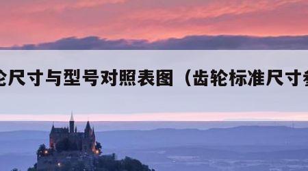齿轮尺寸与型号对照表图（齿轮标准尺寸参数）