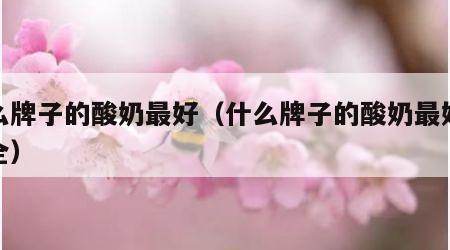 什么牌子的酸奶最好（什么牌子的酸奶最好最安全）
