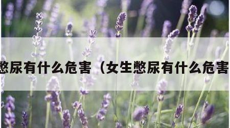 憋尿有什么危害（女生憋尿有什么危害）