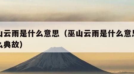 巫山云雨是什么意思（巫山云雨是什么意思有什么典故）