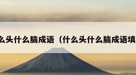 什么头什么脑成语（什么头什么脑成语填空）