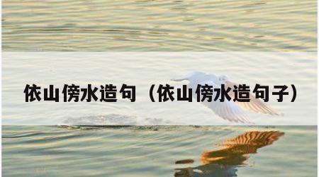依山傍水造句（依山傍水造句子）