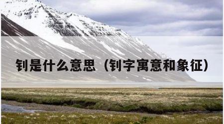 钊是什么意思（钊字寓意和象征）