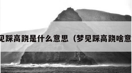 梦见踩高跷是什么意思（梦见踩高跷啥意思）