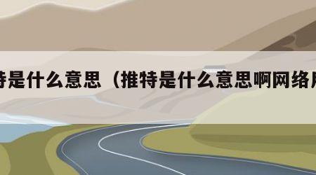 推特是什么意思（推特是什么意思啊网络用语）