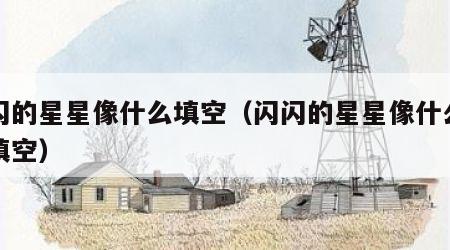 闪闪的星星像什么填空（闪闪的星星像什么怎么填空）