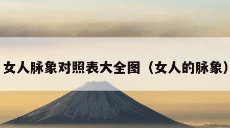 女人脉象对照表大全图（女人的脉象）