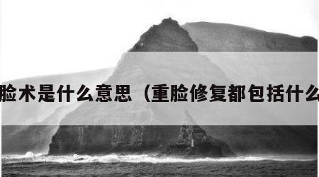 重脸术是什么意思（重脸修复都包括什么?）