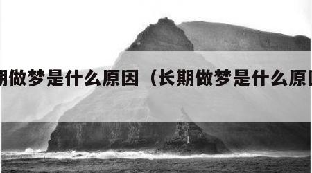 长期做梦是什么原因（长期做梦是什么原因引起）