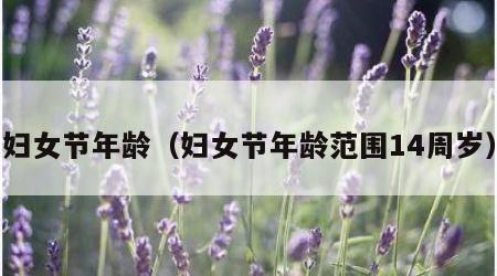 妇女节年龄（妇女节年龄范围14周岁）