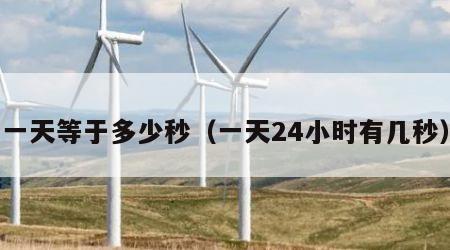 一天等于多少秒（一天24小时有几秒）