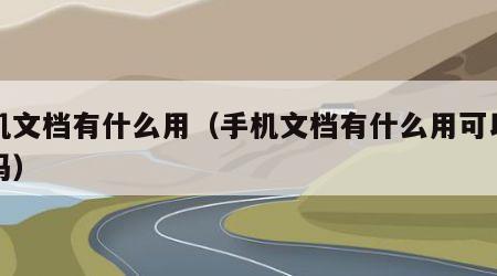 手机文档有什么用（手机文档有什么用可以删除吗）
