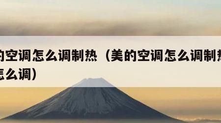 美的空调怎么调制热（美的空调怎么调制热风速怎么调）