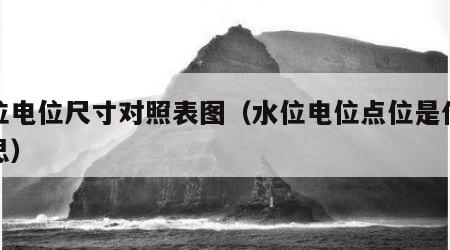 水位电位尺寸对照表图（水位电位点位是什么意思）