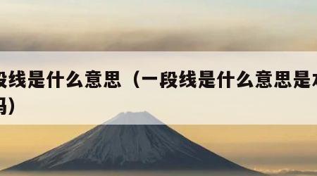 一段线是什么意思（一段线是什么意思是本科线吗）