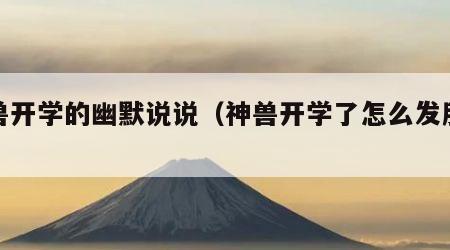 神兽开学的幽默说说（神兽开学了怎么发朋友圈）