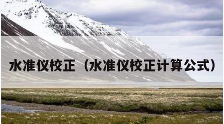 水准仪校正（水准仪校正计算公式）