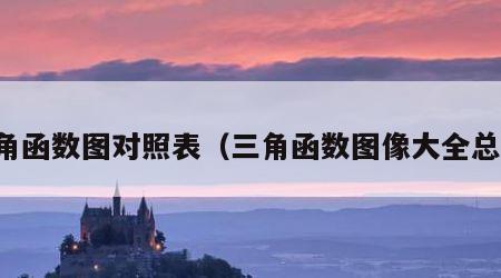 三角函数图对照表（三角函数图像大全总结）