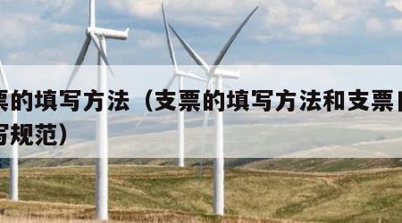 支票的填写方法（支票的填写方法和支票日期填写规范）