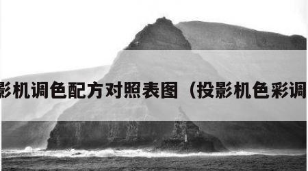 投影机调色配方对照表图（投影机色彩调试）