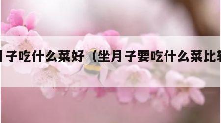 坐月子吃什么菜好（坐月子要吃什么菜比较好）
