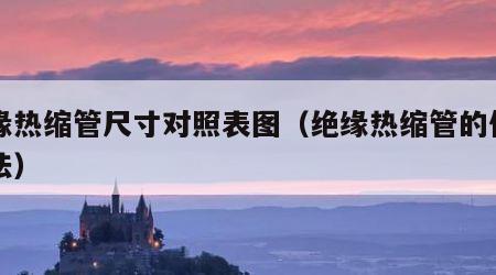 绝缘热缩管尺寸对照表图（绝缘热缩管的使用方法）
