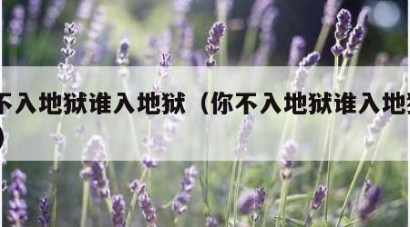 你不入地狱谁入地狱（你不入地狱谁入地狱TXT）