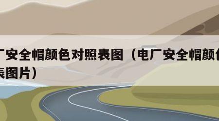 电厂安全帽颜色对照表图（电厂安全帽颜色对照表图片）