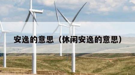 安逸的意思（休闲安逸的意思）
