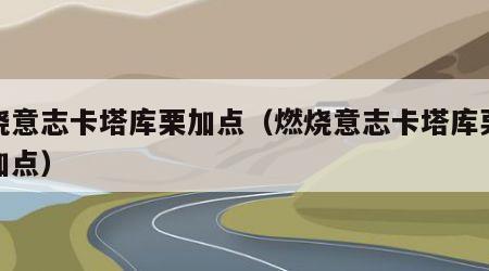 燃烧意志卡塔库栗加点（燃烧意志卡塔库栗怎么加点）