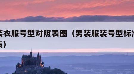 男装衣服号型对照表图（男装服装号型标准尺码表）