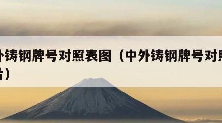 中外铸钢牌号对照表图（中外铸钢牌号对照表图片）