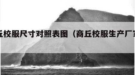 商丘校服尺寸对照表图（商丘校服生产厂家电话）