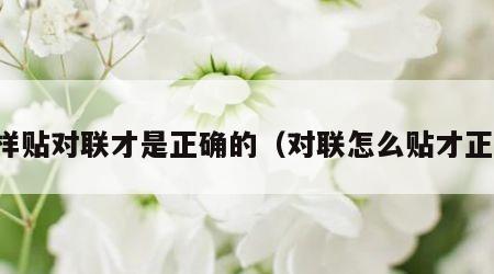 怎样贴对联才是正确的（对联怎么贴才正确）