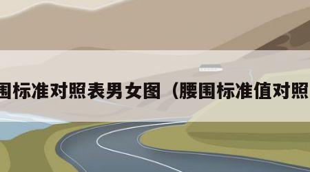 腰围标准对照表男女图（腰围标准值对照表）
