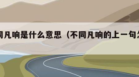 不同凡响是什么意思（不同凡响的上一句怎么说）