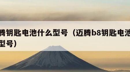 迈腾钥匙电池什么型号（迈腾b8钥匙电池什么型号）