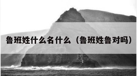 鲁班姓什么名什么（鲁班姓鲁对吗）