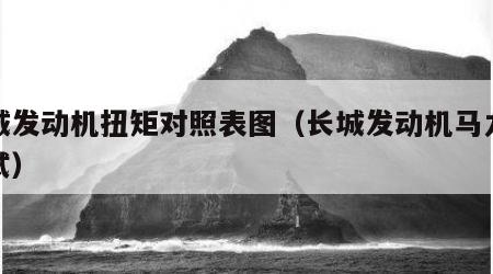 长城发动机扭矩对照表图（长城发动机马力机测试）