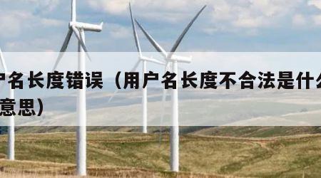 用户名长度错误（用户名长度不合法是什么意思?意思）