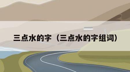 三点水的字（三点水的字组词）